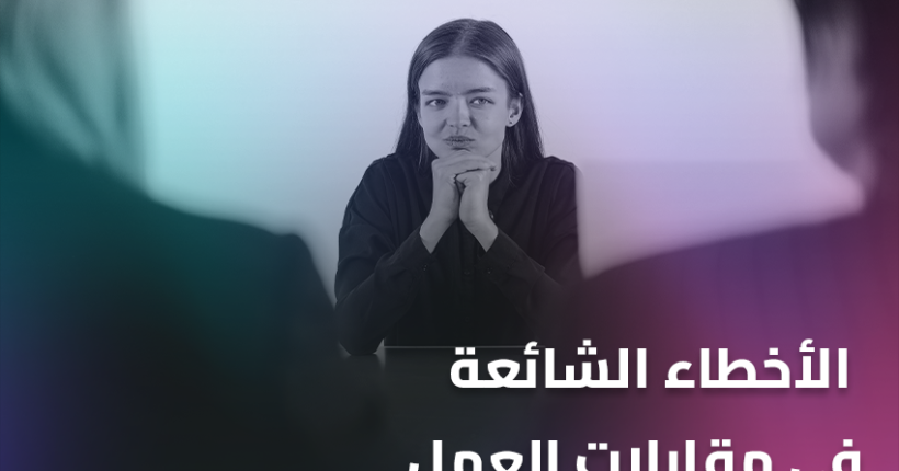 الأخطاء الشائعة في مقابلات العمل