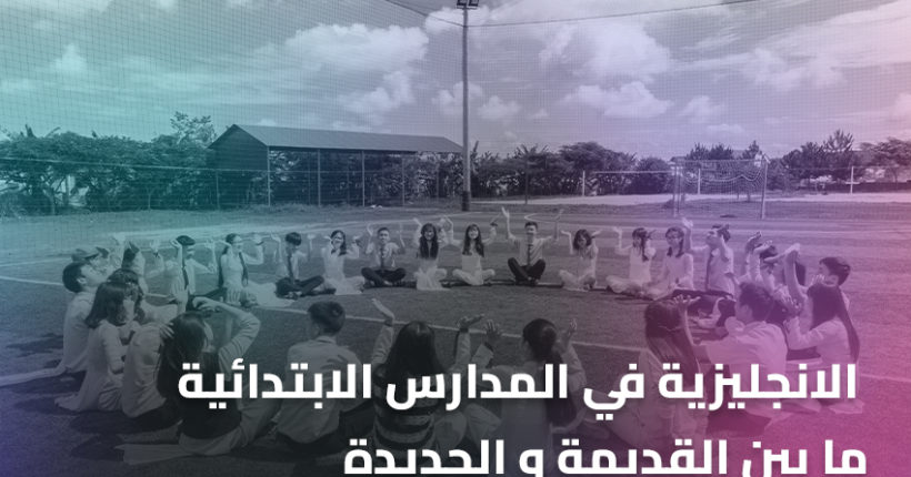 الانجليزية في المدارس الابتدائية ما بين القديمة و الجديدة